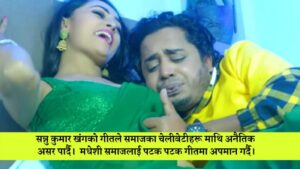 सन्नु कुमारका गीतले समाजको चेलीबेटी माथि अनैतिक असर पार्दै
