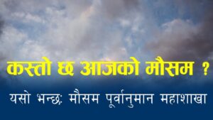 आजको मौसम पूर्वानुमान देशभर रहनेछ मनसुनी वायुको प्रभाव